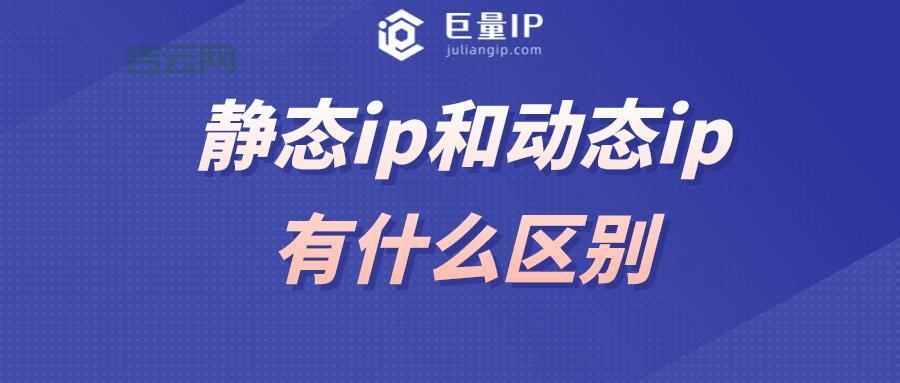 动态IP和静态IP的区别与选择指南