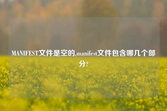MANIFEST文件是空的,manifest文件包含哪几个部分?