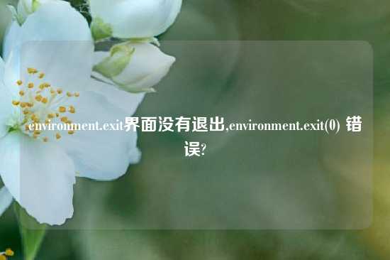 environment.exit界面没有退出,environment.exit(0) 错误?