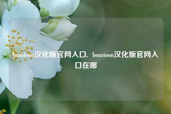 bomtoon汉化版官网入口,  bomtoon汉化版官网入口在哪