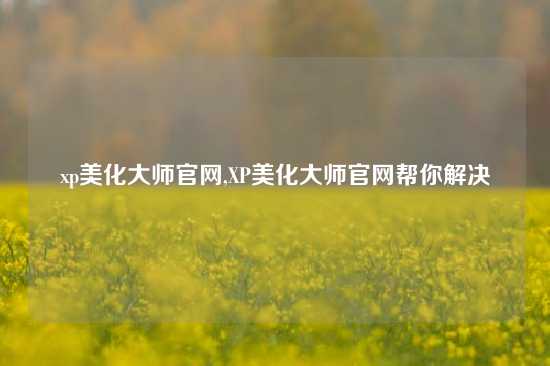 xp美化大师官网,XP美化大师官网帮你解决