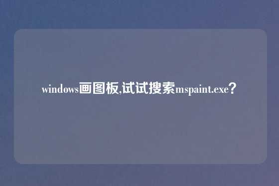 windows画图板,试试搜索mspaint.exe？