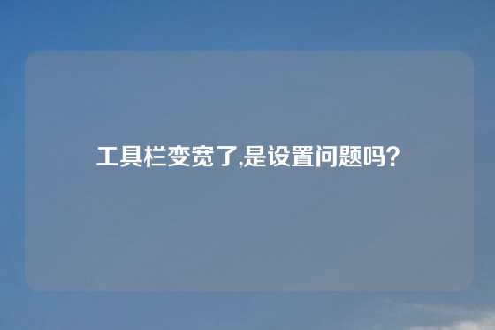 工具栏变宽了,是设置问题吗？