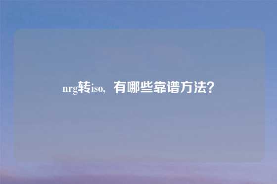 nrg转iso,  有哪些靠谱方法？