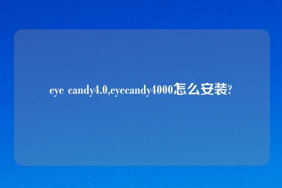 eye candy4.0,eyecandy4000怎么安装?