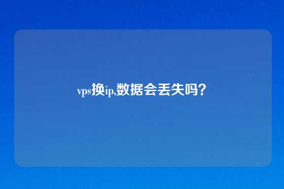 vps换ip,数据会丢失吗？