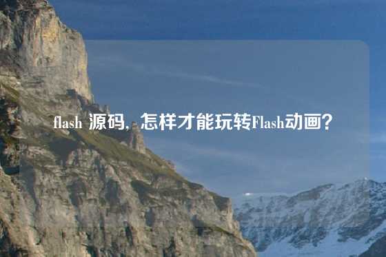flash 源码,  怎样才能玩转Flash动画？