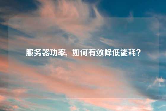 服务器功率,  如何有效降低能耗？