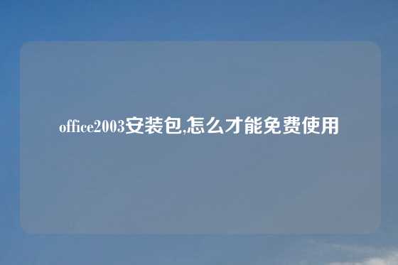 office2003安装包,怎么才能免费使用