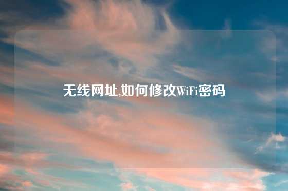 无线网址,如何修改WiFi密码
