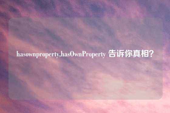 hasownproperty,hasOwnProperty 告诉你真相？