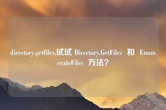 directory.getfiles,试试 Directory.GetFiles  和  EnumerateFiles  方法？