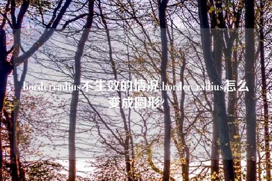 borderradius不生效的情况,border radius怎么变成圆形?