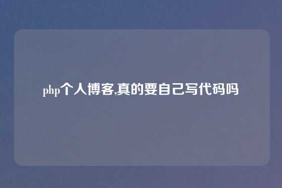 php个人博客,真的要自己写代码吗