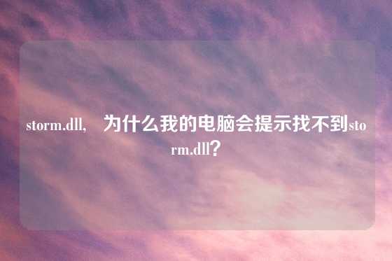storm.dll,   为什么我的电脑会提示找不到storm.dll？