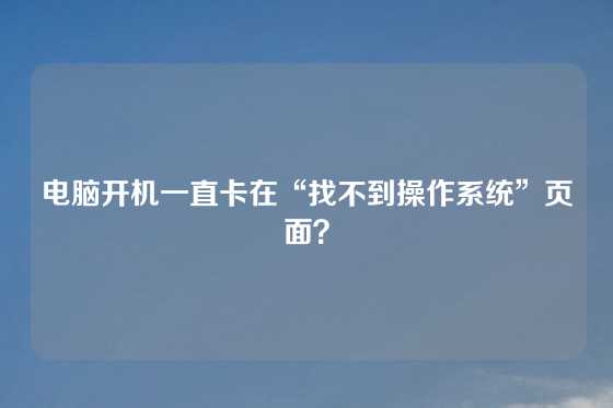 电脑开机一直卡在“找不到操作系统”页面？