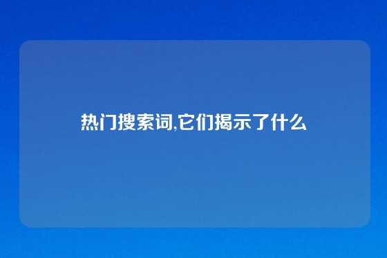 热门搜索词,它们揭示了什么