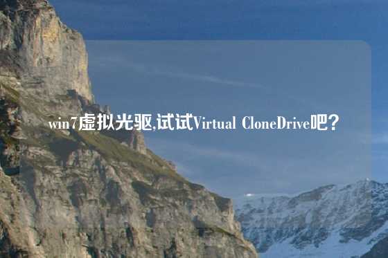 win7虚拟光驱,试试Virtual CloneDrive吧？
