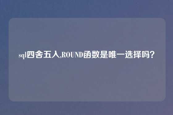 sql四舍五入,ROUND函数是唯一选择吗？
