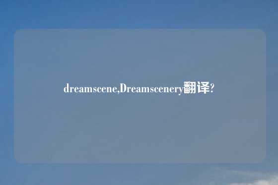 dreamscene,Dreamscenery翻译?