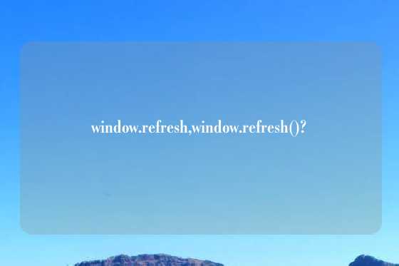 window.refresh,window.refresh()?