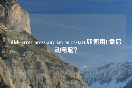 disk error press any key to restart,如何用U盘启动电脑？