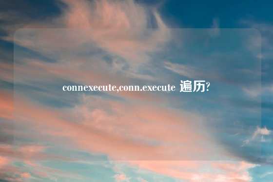 connexecute,conn.execute 遍历?