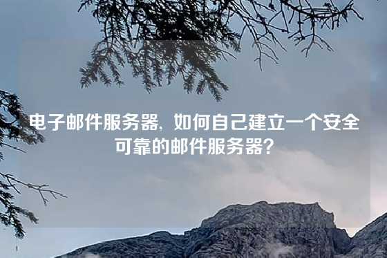 电子邮件服务器,  如何自己建立一个安全可靠的邮件服务器？