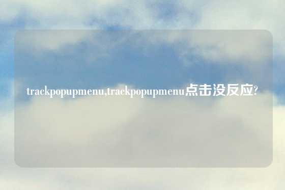 trackpopupmenu,trackpopupmenu点击没反应?