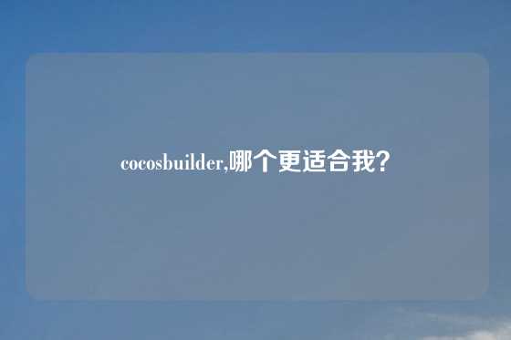 cocosbuilder,哪个更适合我？