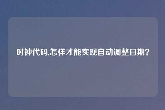 时钟代码,怎样才能实现自动调整日期？