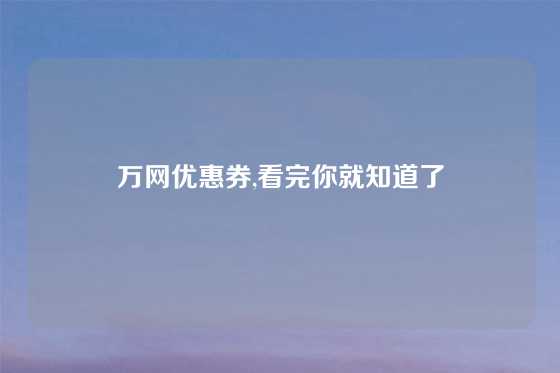 万网优惠券,看完你就知道了