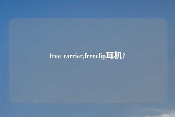 free carrier,freeclip耳机?