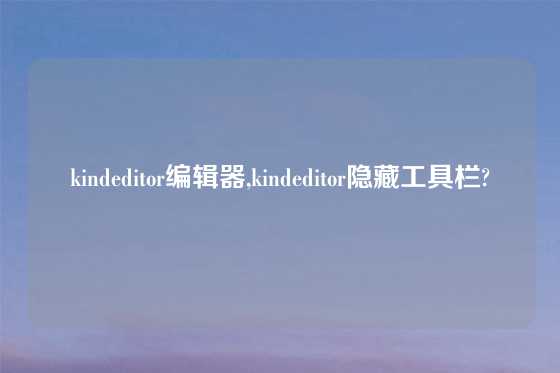kindeditor编辑器,kindeditor隐藏工具栏?