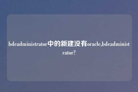 bdeadministrator中的新建没有oracle,bdeadministrator?
