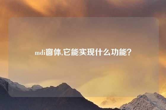 mdi窗体,它能实现什么功能？