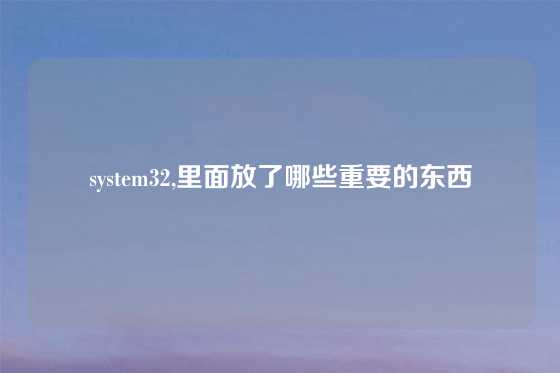 system32,里面放了哪些重要的东西