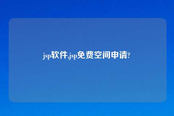 jsp软件,jsp免费空间申请?