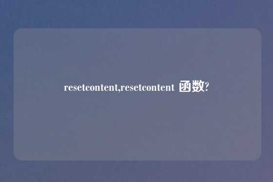 resetcontent,resetcontent 函数?