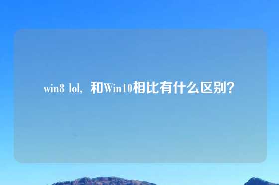 win8 lol,  和Win10相比有什么区别？