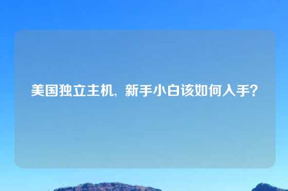 美国独立主机,  新手小白该如何入手？