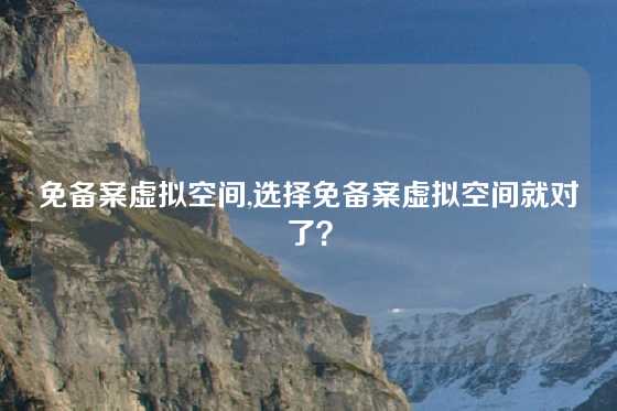 免备案虚拟空间,选择免备案虚拟空间就对了？