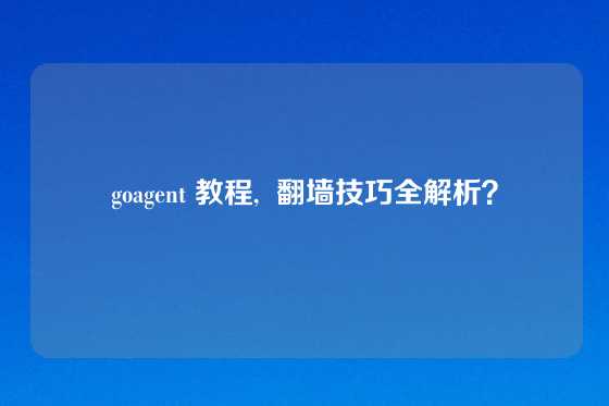 goagent 教程,  翻墙技巧全解析？