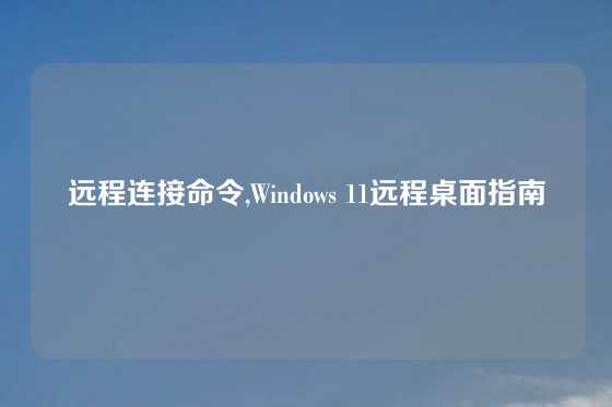 远程连接命令,Windows 11远程桌面指南