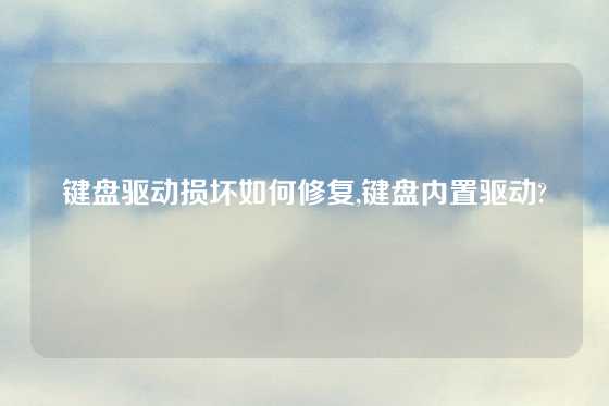键盘驱动损坏如何修复,键盘内置驱动?