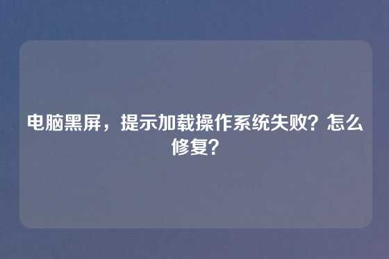 电脑黑屏，提示加载操作系统失败？怎么修复？