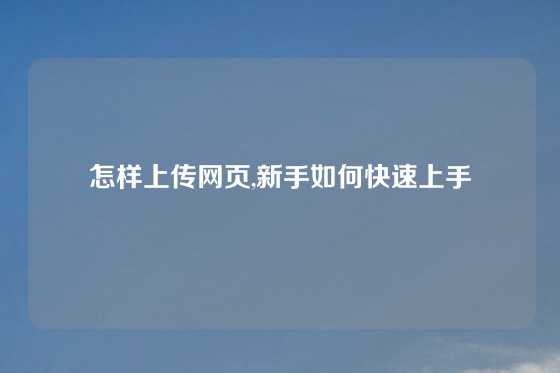 怎样上传网页,新手如何快速上手