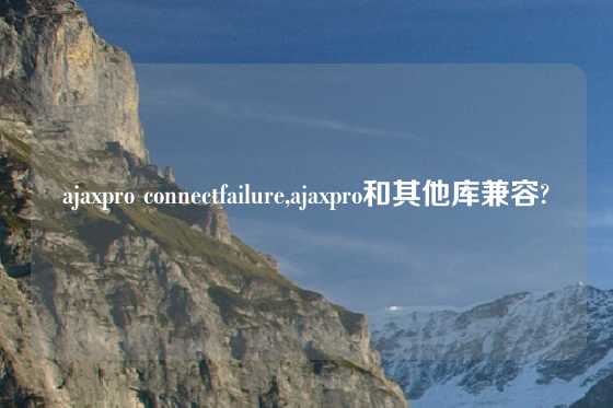 ajaxpro connectfailure,ajaxpro和其他库兼容?