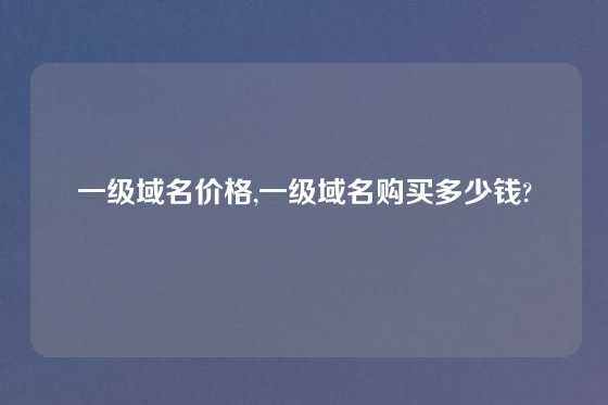 一级域名价格,一级域名购买多少钱?