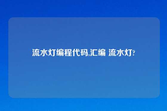 流水灯编程代码,汇编 流水灯?